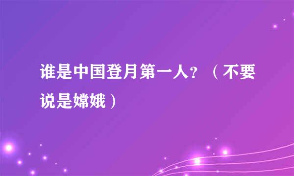 谁是中国登月第一人？（不要说是嫦娥）