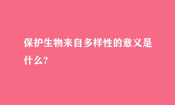 保护生物来自多样性的意义是什么?