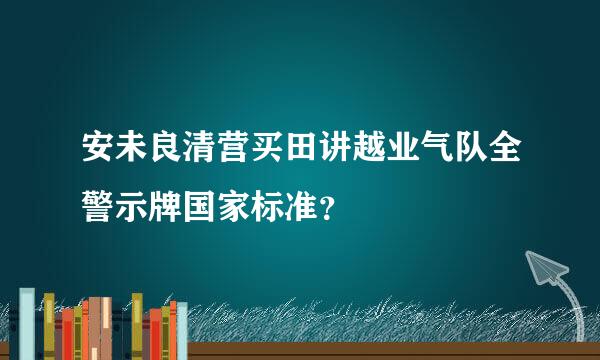 安未良清营买田讲越业气队全警示牌国家标准？