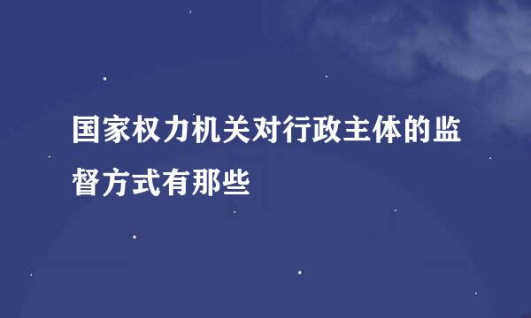 国家权力机关对行政主体的监督方式有那些