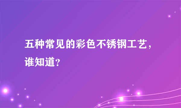 五种常见的彩色不锈钢工艺，谁知道？