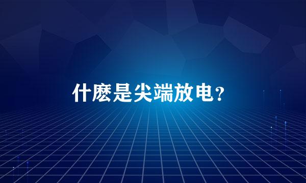 什麽是尖端放电？