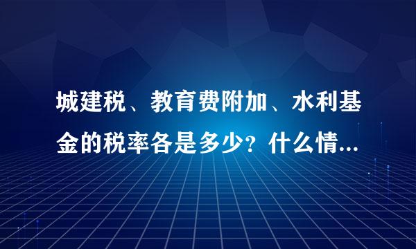 城建税、教育费附加、水利基金的税率各是多少？什么情况下该交水利基金费？