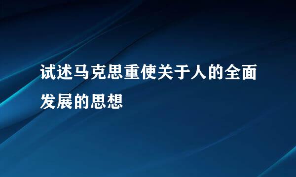 试述马克思重使关于人的全面发展的思想