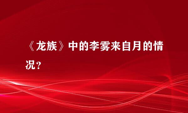 《龙族》中的李雾来自月的情况？