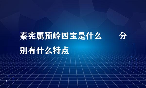 秦宪属预岭四宝是什么  分别有什么特点