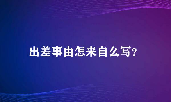 出差事由怎来自么写？