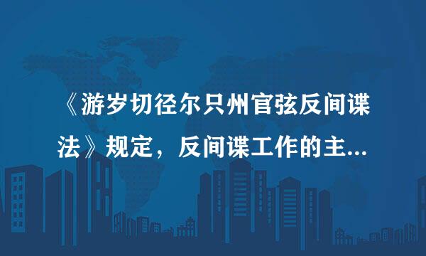 《游岁切径尔只州官弦反间谍法》规定，反间谍工作的主管机关是( )。