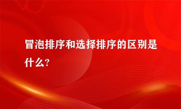 冒泡排序和选择排序的区别是什么?