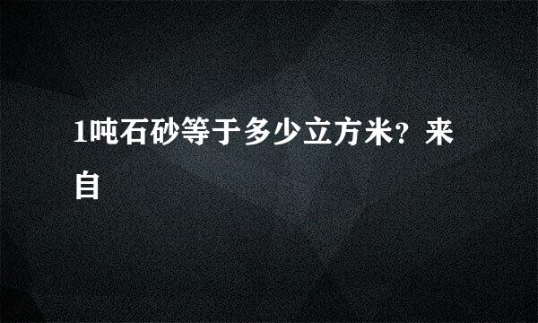 1吨石砂等于多少立方米？来自