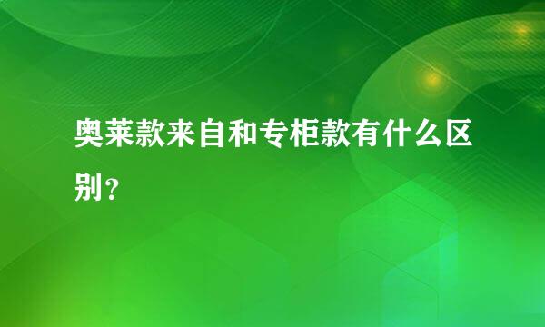 奥莱款来自和专柜款有什么区别？