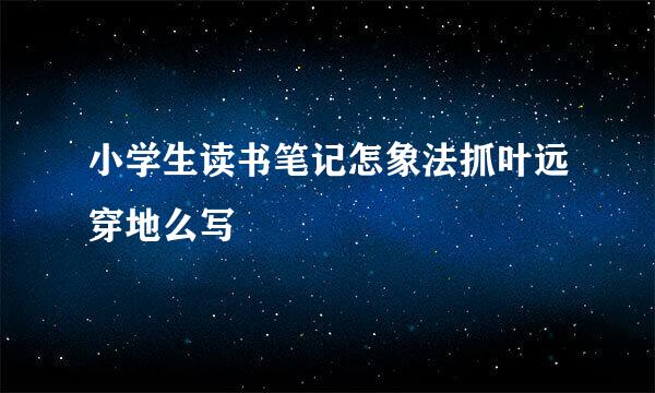 小学生读书笔记怎象法抓叶远穿地么写