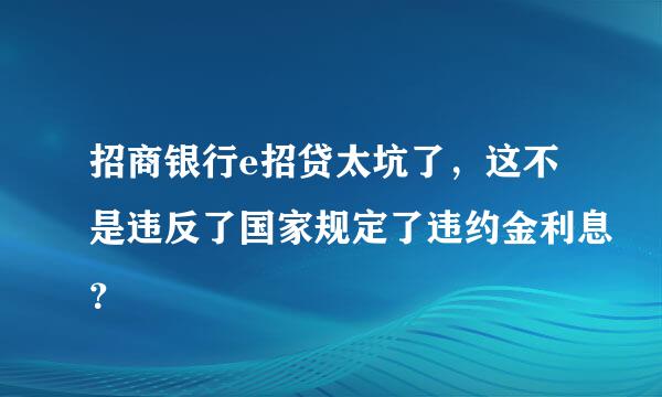 招商银行e招贷太坑了，这不是违反了国家规定了违约金利息？