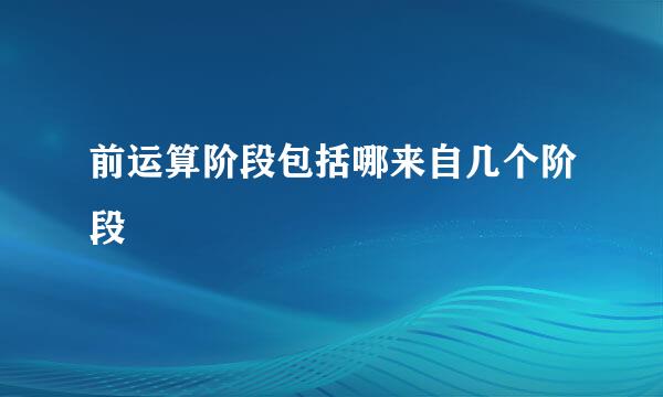 前运算阶段包括哪来自几个阶段