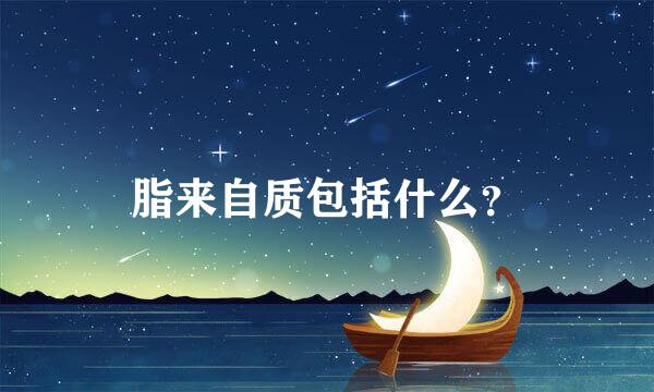 脂来自质包括什么？