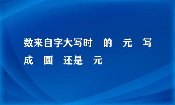 数来自字大写时 的 元 写成 圆 还是 元