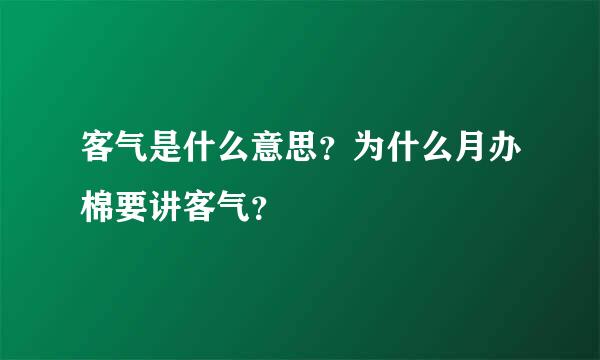 客气是什么意思？为什么月办棉要讲客气？