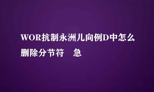 WOR抗制永洲儿向例D中怎么删除分节符 急