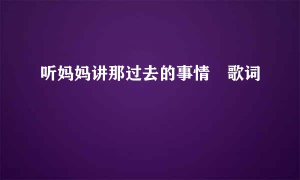 听妈妈讲那过去的事情 歌词