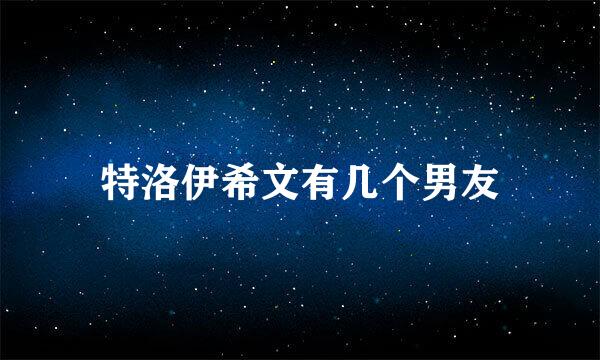 特洛伊希文有几个男友