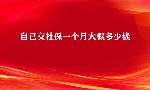 自己交社保一个月大概多少钱