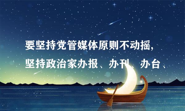 要坚持党管媒体原则不动摇,坚持政治家办报、办刊、办台、