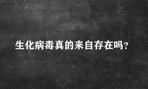 生化病毒真的来自存在吗？