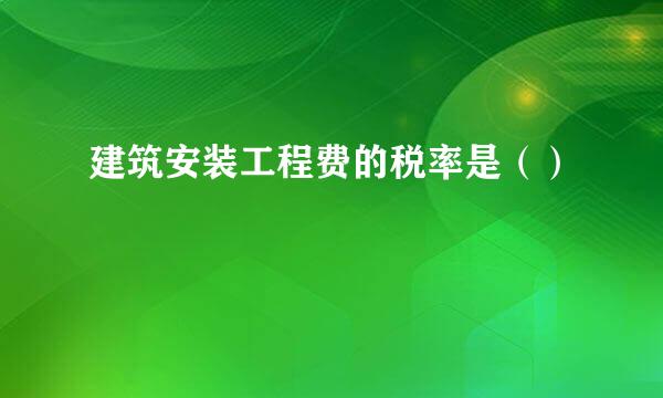 建筑安装工程费的税率是（）