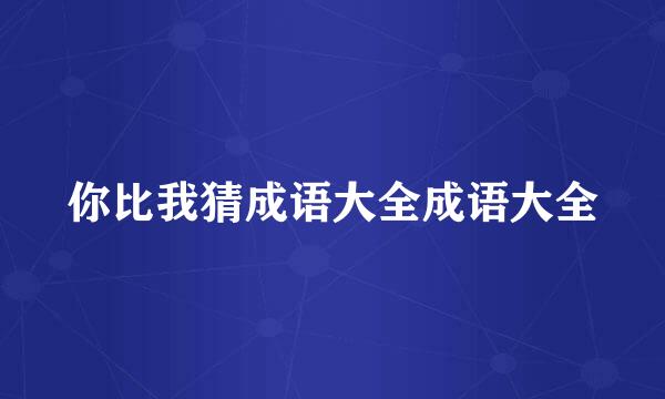 你比我猜成语大全成语大全