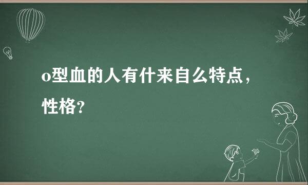 o型血的人有什来自么特点，性格？