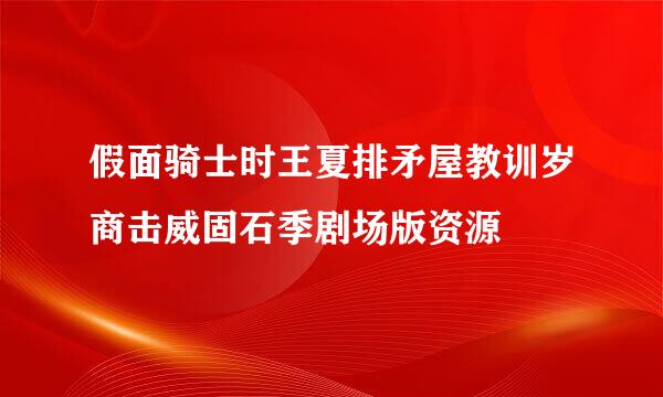 假面骑士时王夏排矛屋教训岁商击威固石季剧场版资源