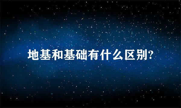 地基和基础有什么区别?