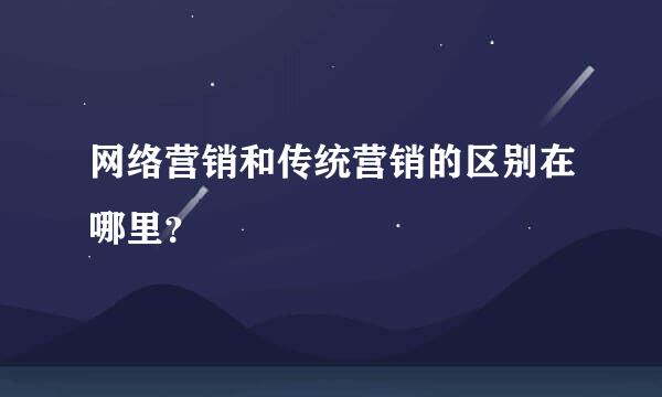 网络营销和传统营销的区别在哪里？