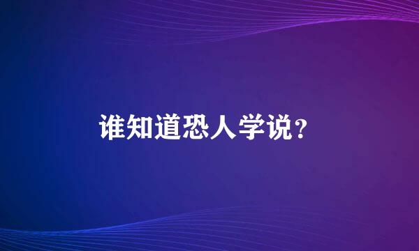 谁知道恐人学说？