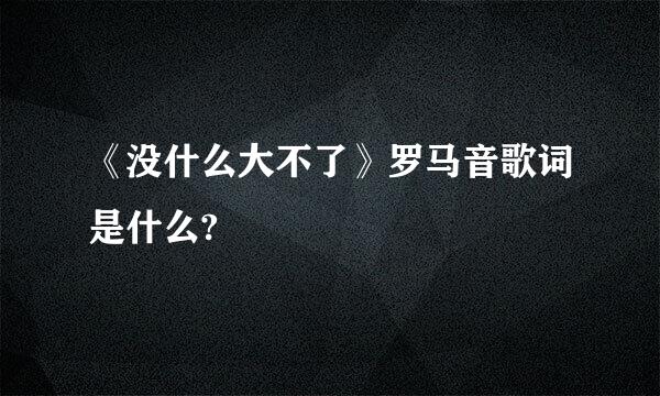 《没什么大不了》罗马音歌词是什么?