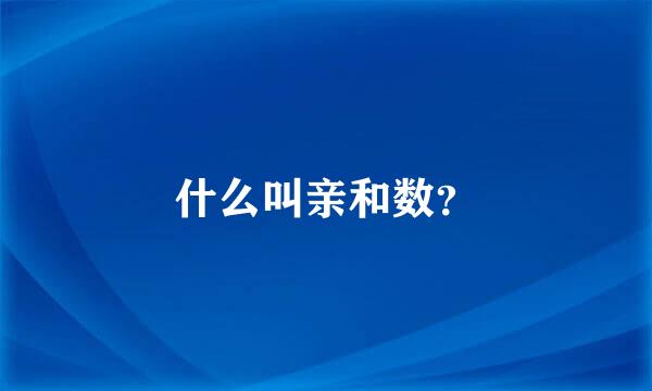 什么叫亲和数？