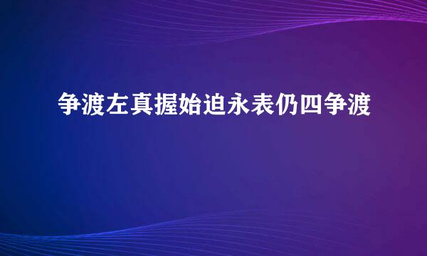 争渡左真握始迫永表仍四争渡