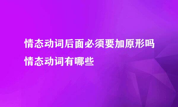 情态动词后面必须要加原形吗情态动词有哪些