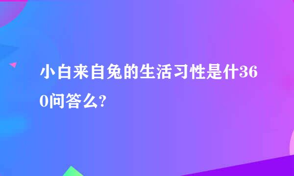 小白来自兔的生活习性是什360问答么?