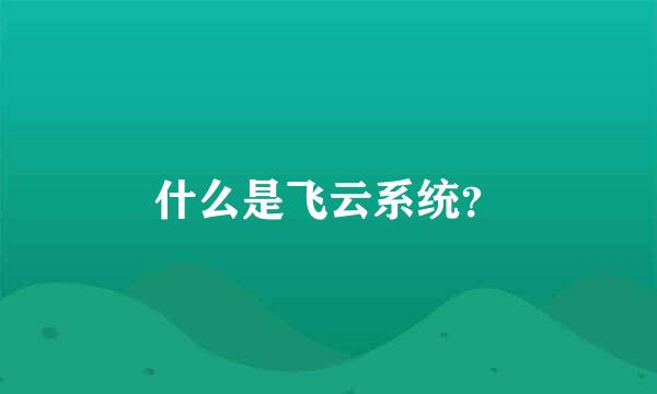 什么是飞云系统？