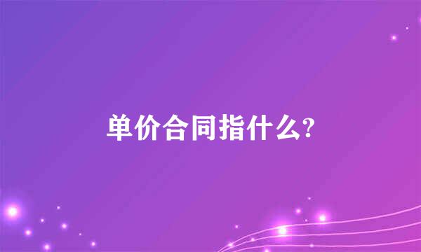 单价合同指什么?