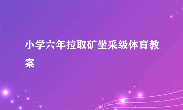 小学六年拉取矿坐采级体育教案