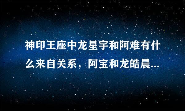 神印王座中龙星宇和阿难有什么来自关系，阿宝和龙皓晨有什么关系？