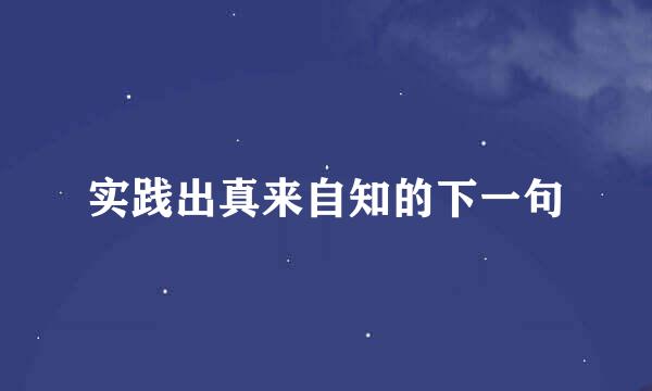 实践出真来自知的下一句