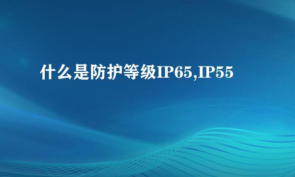 什么是防护等级IP65,IP55