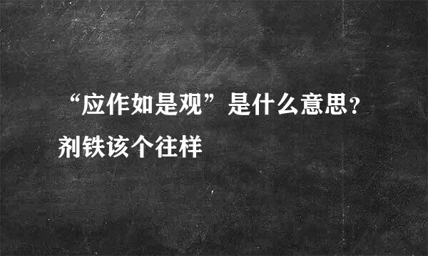 “应作如是观”是什么意思？剂铁该个往样