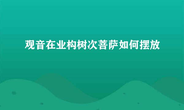 观音在业构树次菩萨如何摆放