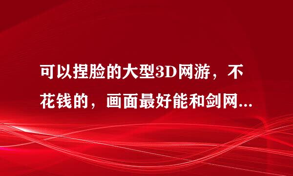 可以捏脸的大型3D网游，不花钱的，画面最好能和剑网三相媲美