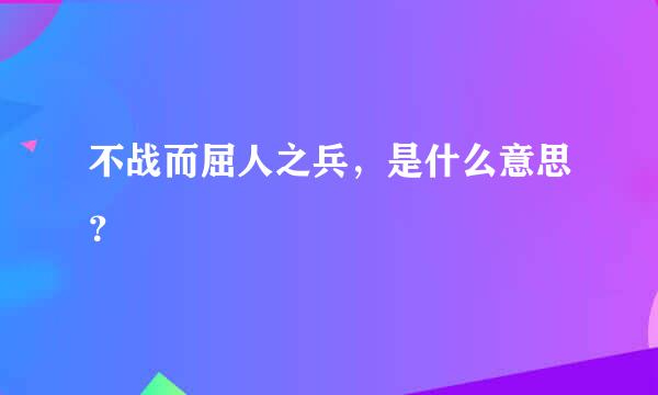 不战而屈人之兵，是什么意思？