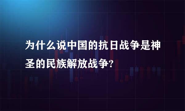 为什么说中国的抗日战争是神圣的民族解放战争?